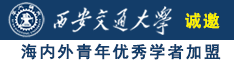 艹逼网址视频诚邀海内外青年优秀学者加盟西安交通大学